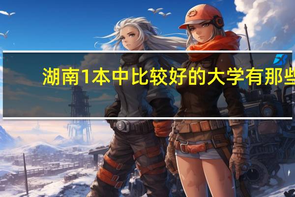 湖南1本中比较好的大学有那些