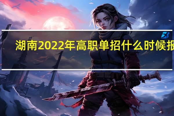 湖南2022年高职单招什么时候报名？
