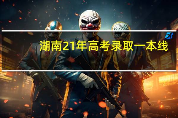 湖南21年高考录取一本线