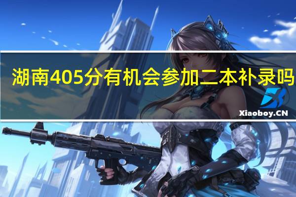 湖南405分有机会参加二本补录吗理科