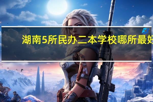 湖南5所民办二本学校哪所最好