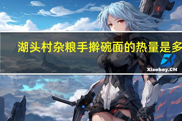 湖头村 杂粮手擀碗面的热量是多少