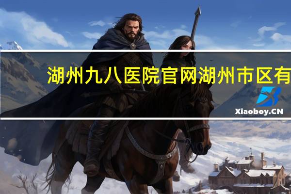 湖州九八医院官网 湖州市区有哪些医院