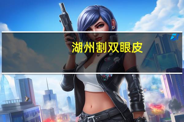 湖州割双眼皮,在湖州市,割双眼皮医院哪家好啊