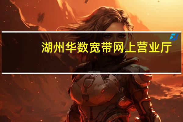 湖州华数宽带网上营业厅（华数宽带网上营业厅）