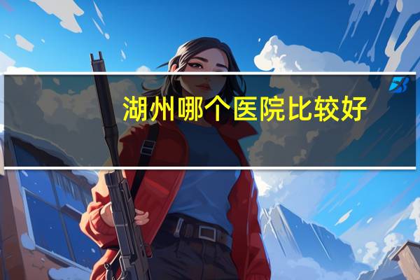 湖州哪个医院比较好，湖州割双眼皮哪个医院好