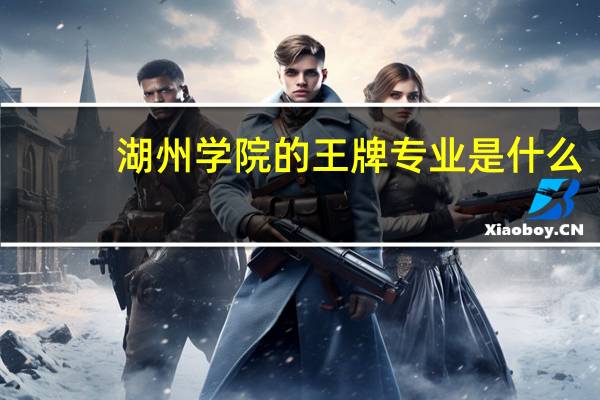 湖州学院的王牌专业是什么
