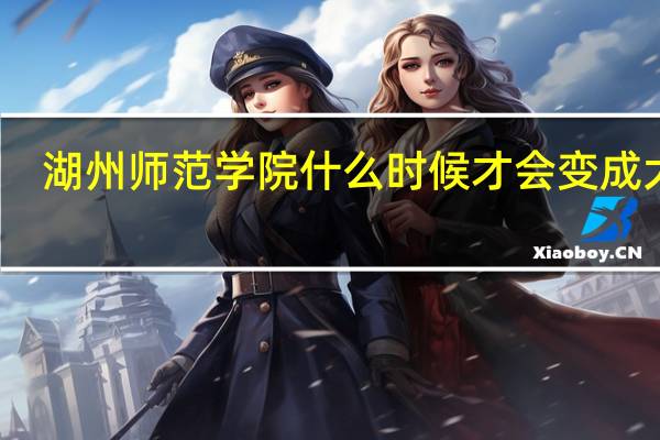 湖州师范学院什么时候才会变成大学
