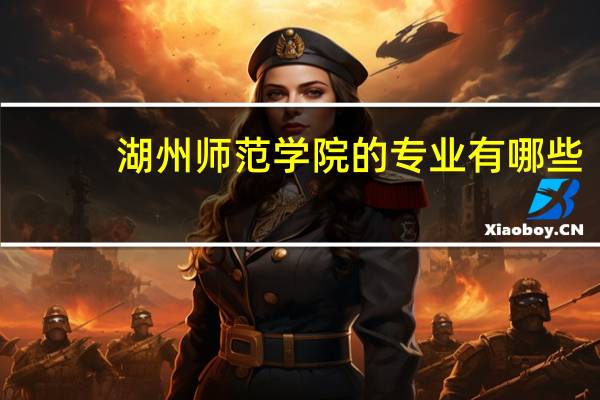 湖州师范学院的专业有哪些
