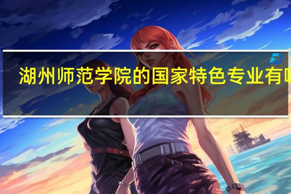 湖州师范学院的国家特色专业有哪些