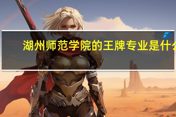 湖州师范学院的王牌专业是什么