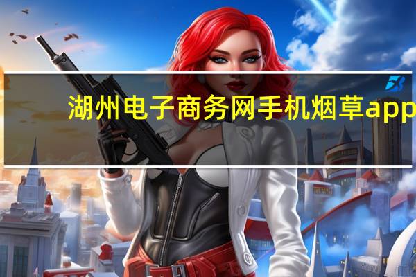 湖州电子商务网手机烟草app（湖州电子商务网）