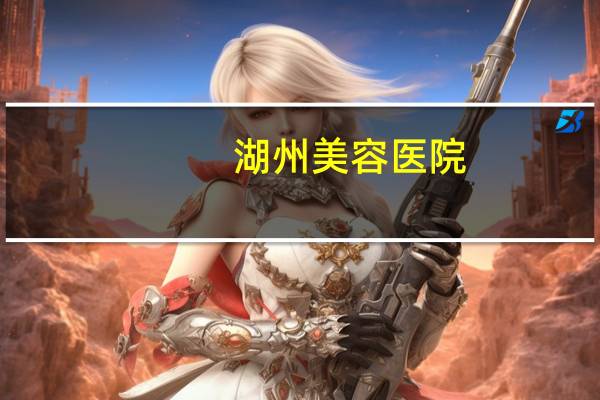 湖州美容医院?湖州割双眼皮哪个医院好