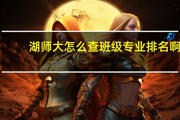 湖师大怎么查班级专业排名啊