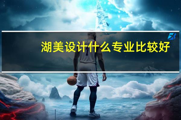 湖美设计什么专业比较好
