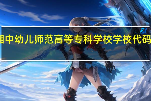 湘中幼儿师范高等专科学校学校代码是多少