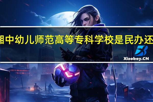 湘中幼儿师范高等专科学校是民办还是公办