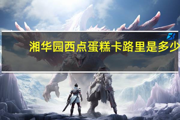 湘华园 西点蛋糕卡路里是多少