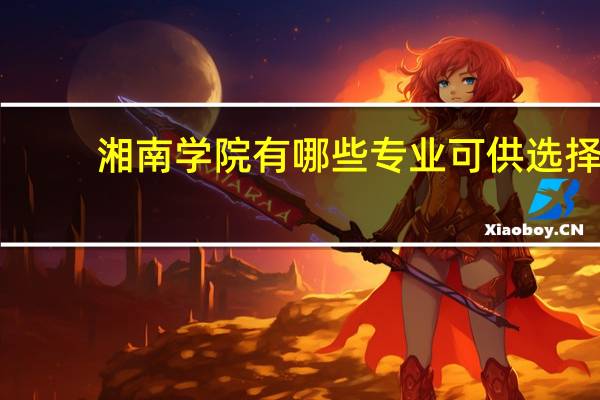 湘南学院有哪些专业可供选择