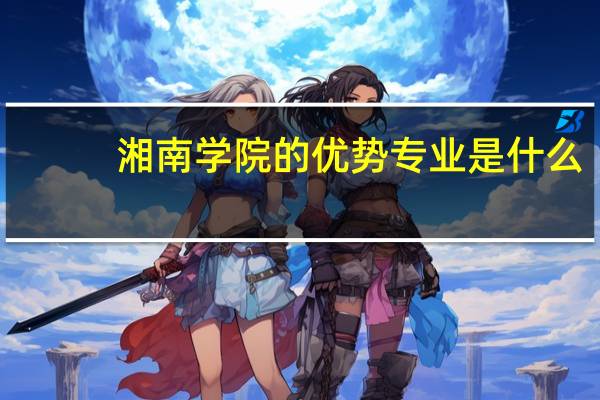 湘南学院的优势专业是什么