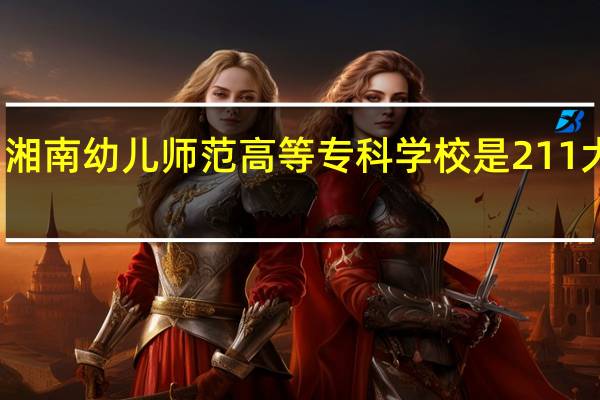 湘南幼儿师范高等专科学校是211大学吗