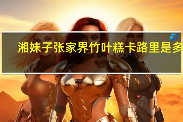 湘妹子 张家界竹叶糕卡路里是多少