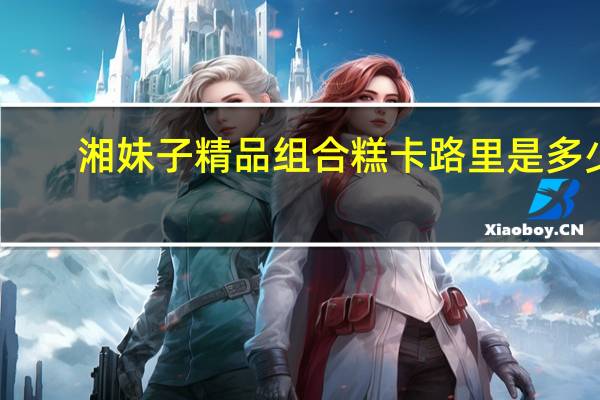 湘妹子 精品组合糕卡路里是多少