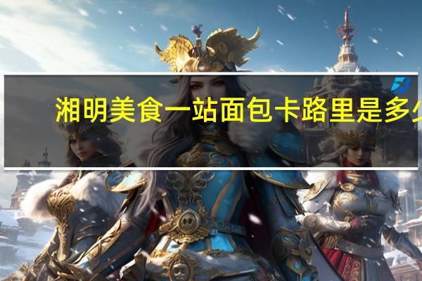 湘明 美食一站面包卡路里是多少