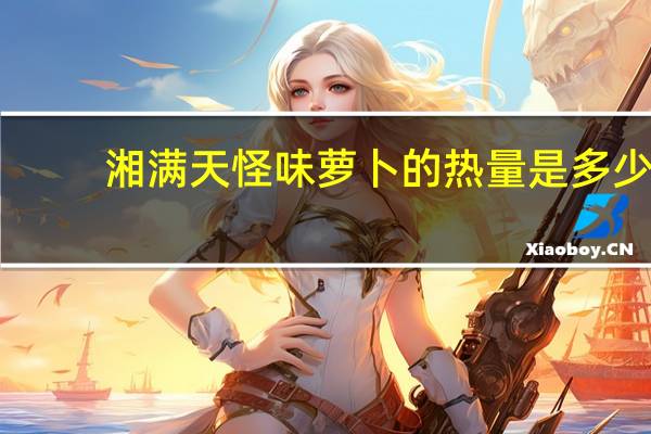 湘满天 怪味萝卜的热量是多少