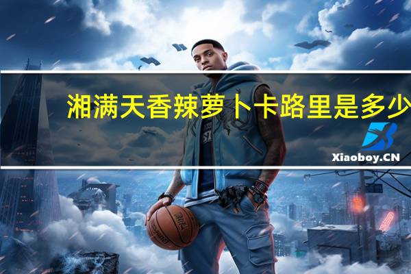 湘满天 香辣萝卜卡路里是多少