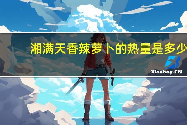 湘满天 香辣萝卜的热量是多少