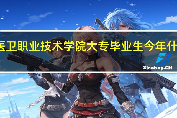湘潭医卫职业技术学院大专毕业生今年什么时候开学？