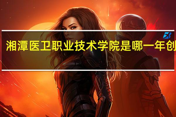 湘潭医卫职业技术学院是哪一年创办的
