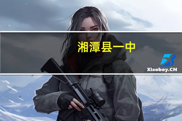 湘潭县一中（湘潭县一中官网）