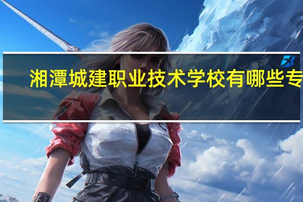 湘潭城建职业技术学校有哪些专业
