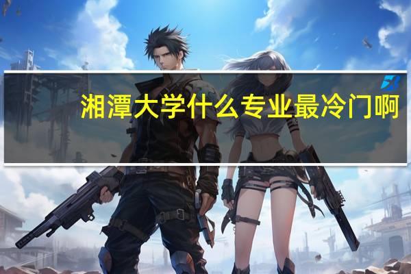 湘潭大学什么专业最冷门啊