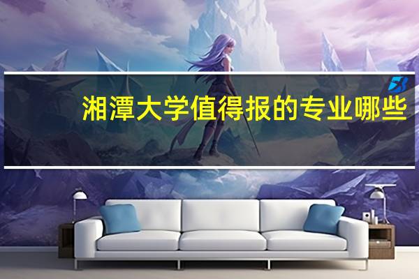 湘潭大学值得报的专业哪些