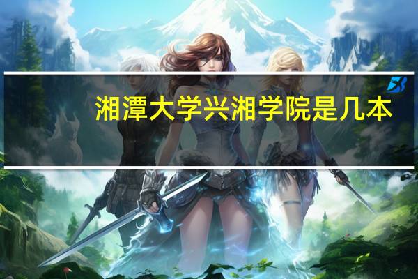 湘潭大学兴湘学院是几本