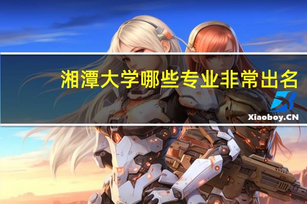 湘潭大学哪些专业非常出名