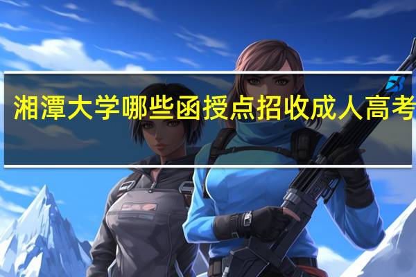 湘潭大学哪些函授点招收成人高考函授