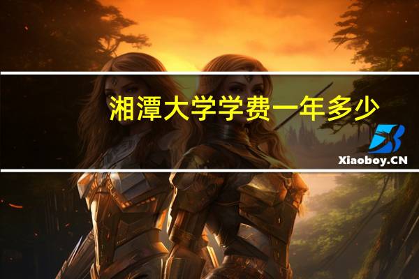湘潭大学学费一年多少