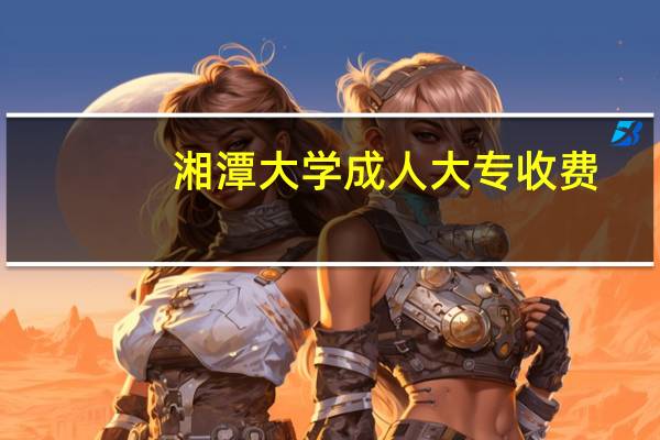 湘潭大学成人大专收费