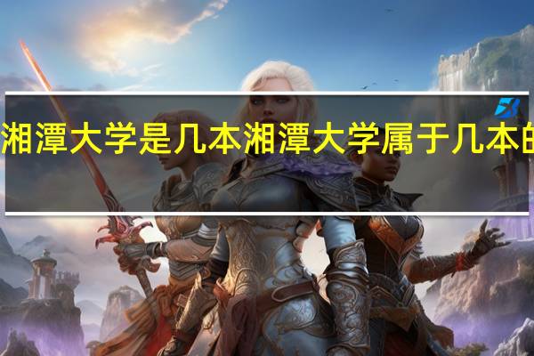 湘潭大学是几本 湘潭大学属于几本的院校