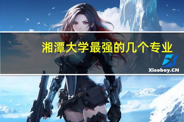 湘潭大学最强的几个专业