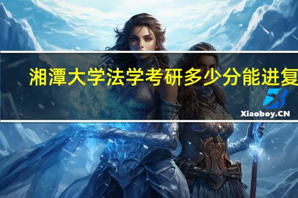 湘潭大学法学考研多少分能进复试
