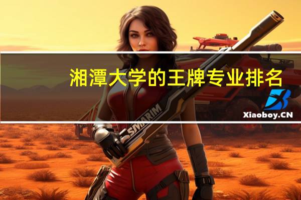 湘潭大学的王牌专业排名