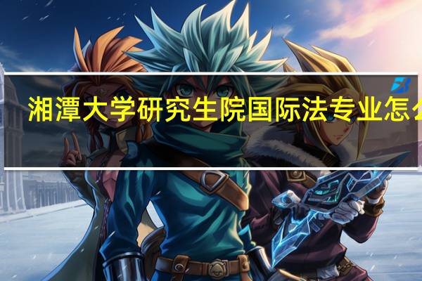 湘潭大学研究生院国际法专业怎么样