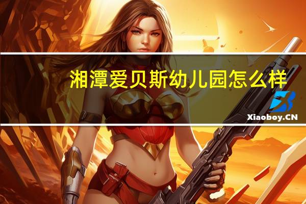 湘潭爱贝斯幼儿园怎么样