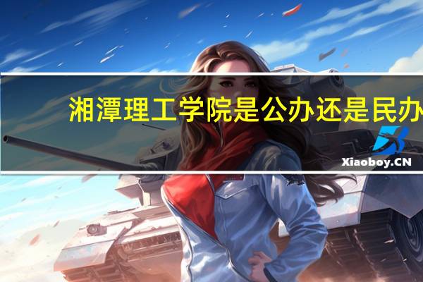 湘潭理工学院是公办还是民办