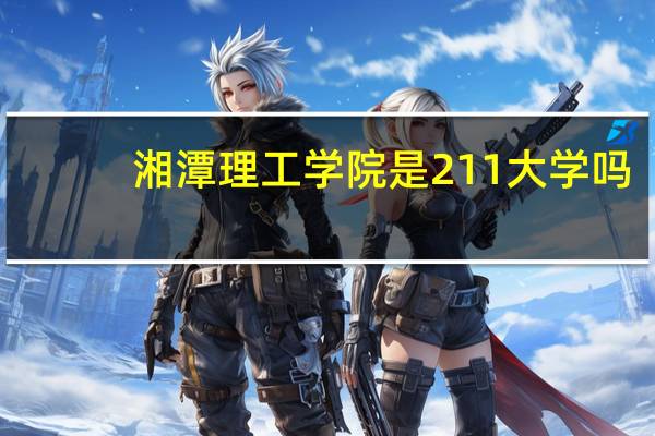 湘潭理工学院是211大学吗